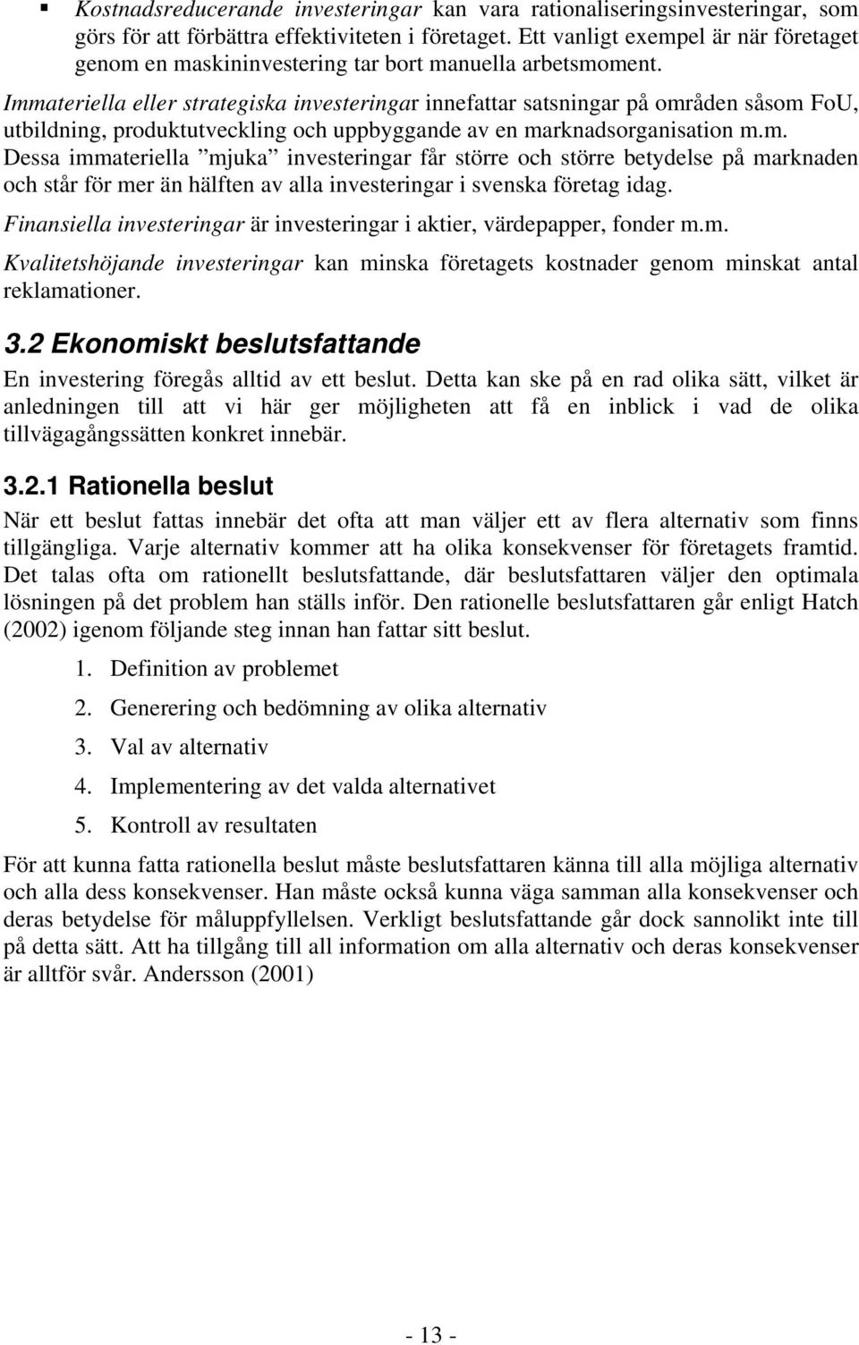 Immateriella eller strategiska investeringar innefattar satsningar på områden såsom FoU, utbildning, produktutveckling och uppbyggande av en marknadsorganisation m.m. Dessa immateriella mjuka investeringar får större och större betydelse på marknaden och står för mer än hälften av alla investeringar i svenska företag idag.
