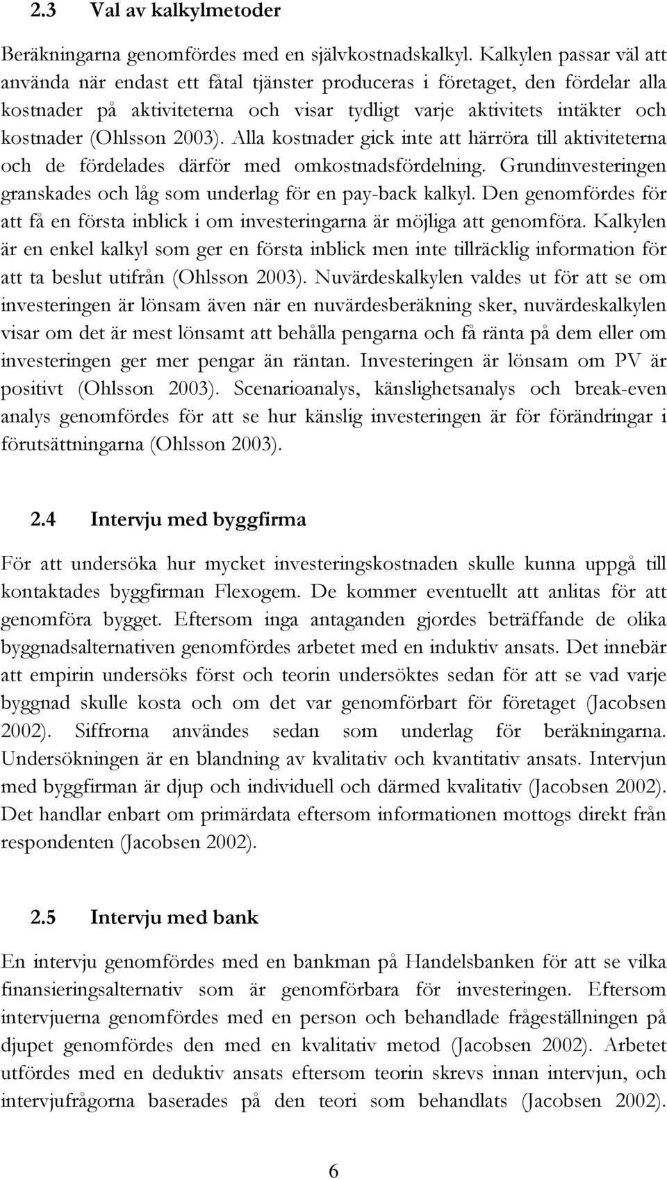 2003). Alla kostnader gick inte att härröra till aktiviteterna och de fördelades därför med omkostnadsfördelning. Grundinvesteringen granskades och låg som underlag för en pay-back kalkyl.
