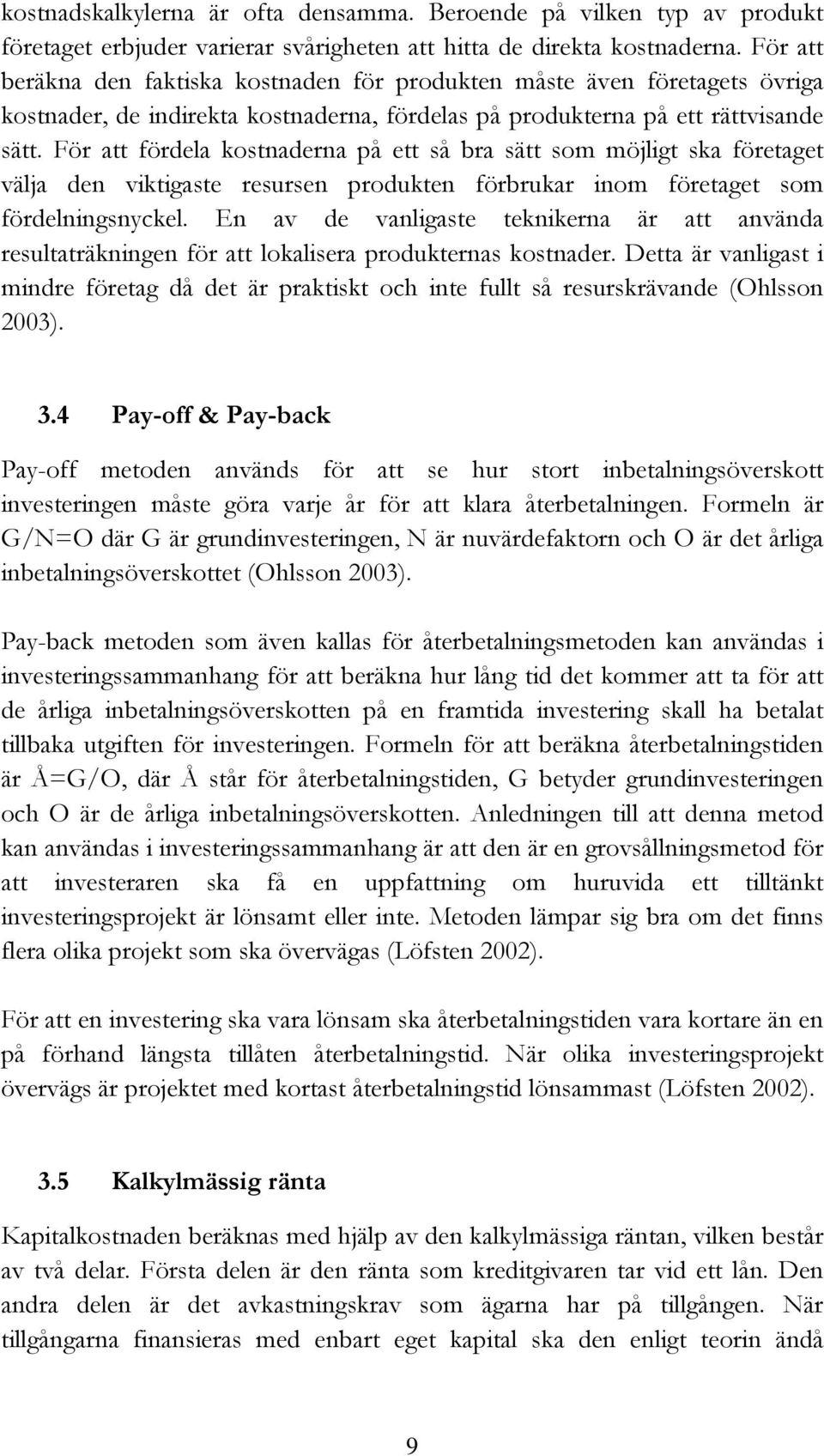 För att fördela kostnaderna på ett så bra sätt som möjligt ska företaget välja den viktigaste resursen produkten förbrukar inom företaget som fördelningsnyckel.