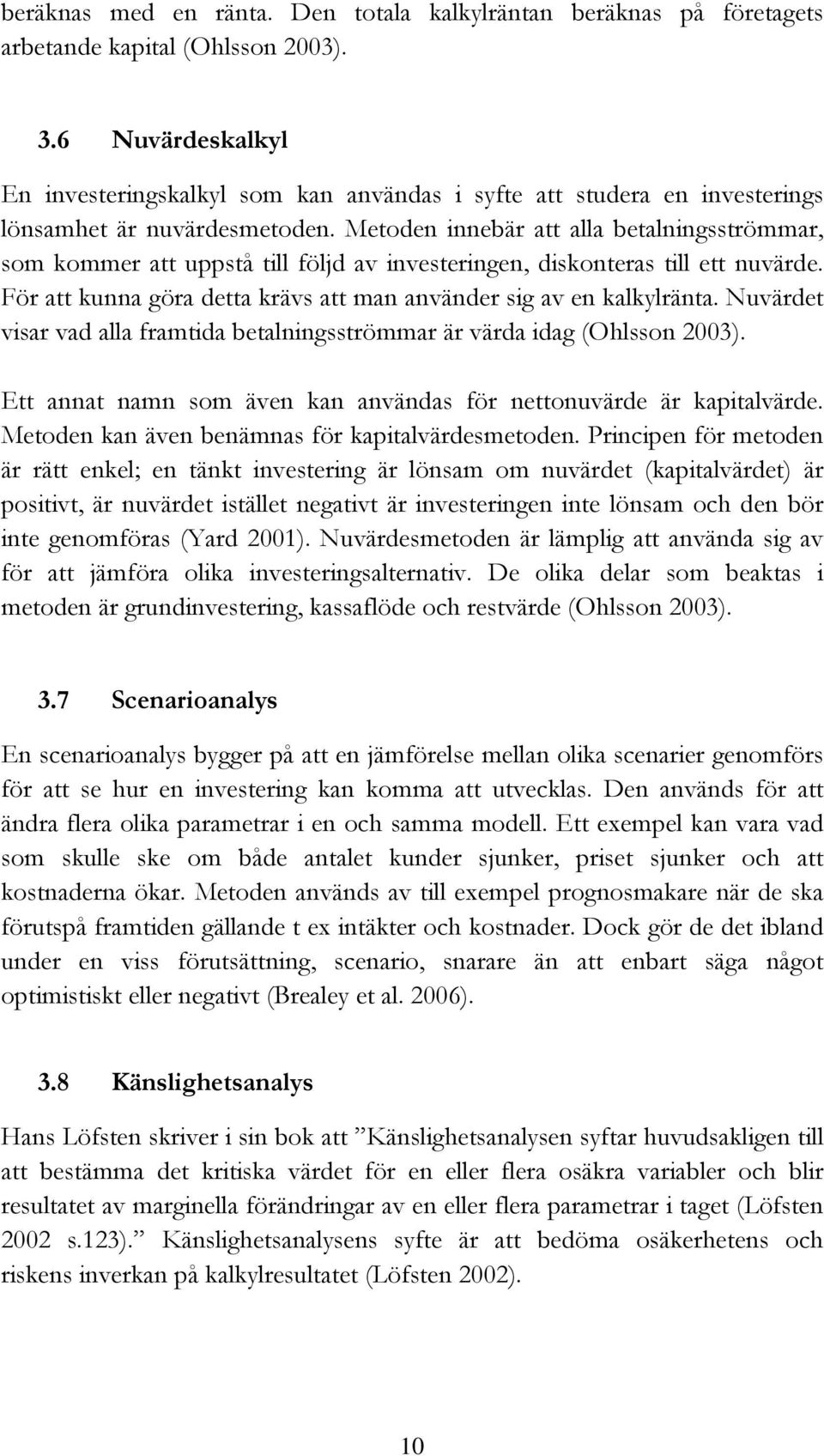 Metoden innebär att alla betalningsströmmar, som kommer att uppstå till följd av investeringen, diskonteras till ett nuvärde. För att kunna göra detta krävs att man använder sig av en kalkylränta.