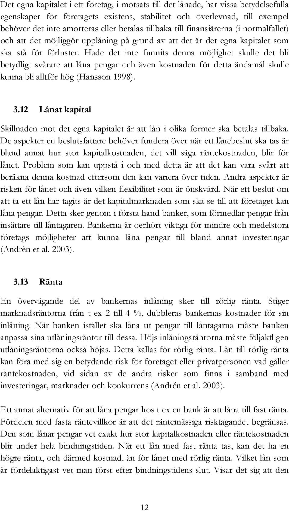 Hade det inte funnits denna möjlighet skulle det bli betydligt svårare att låna pengar och även kostnaden för detta ändamål skulle kunna bli alltför hög (Hansson 1998). 3.