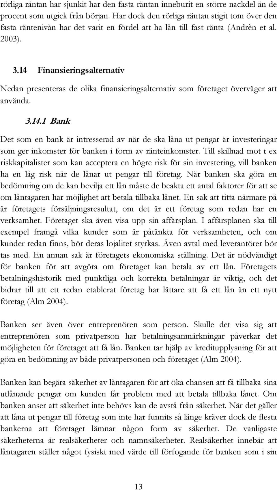 14 Finansieringsalternativ Nedan presenteras de olika finansieringsalternativ som företaget överväger att använda. 3.14.1 Bank Det som en bank är intresserad av när de ska låna ut pengar är investeringar som ger inkomster för banken i form av ränteinkomster.