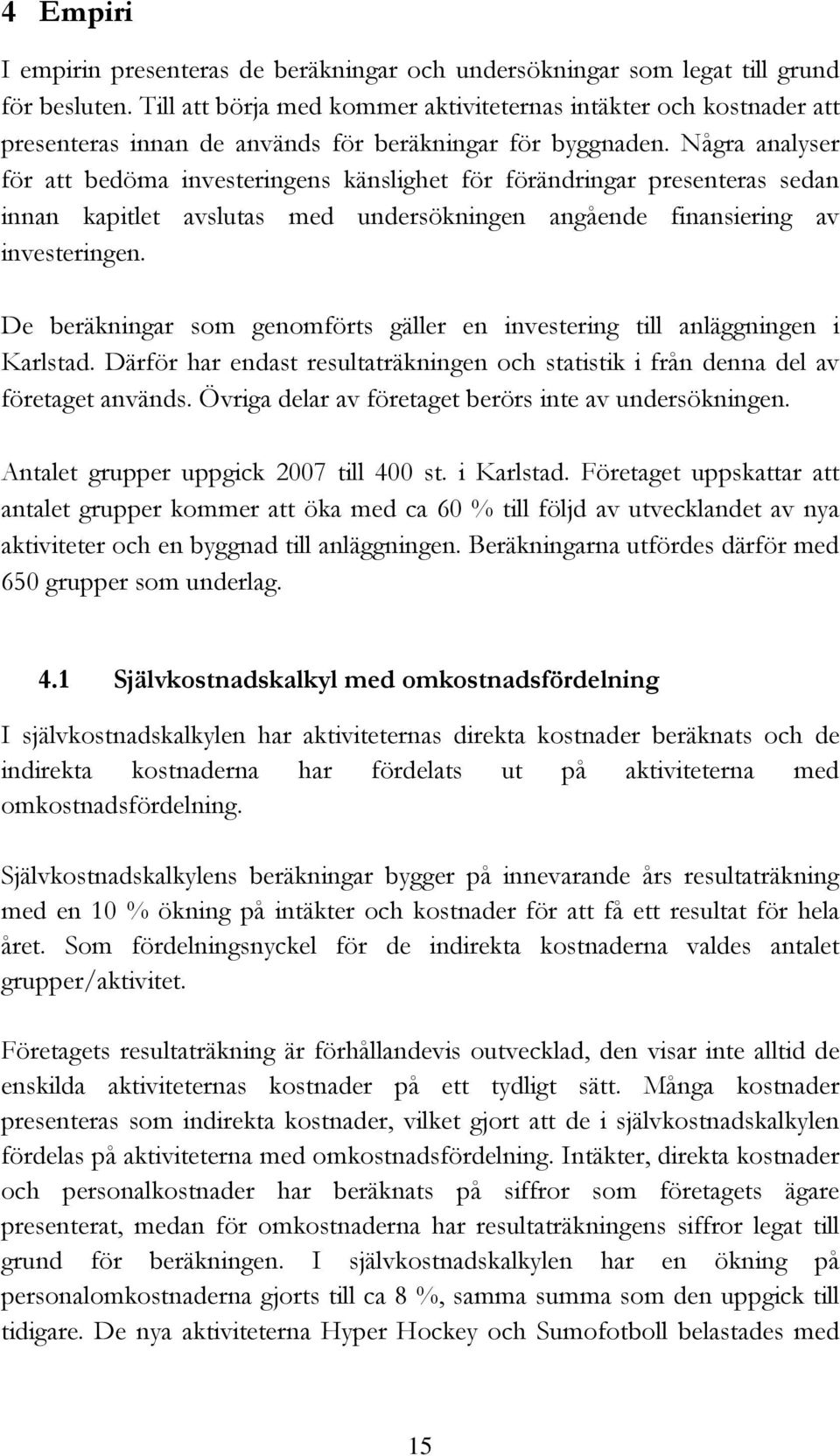 Några analyser för att bedöma investeringens känslighet för förändringar presenteras sedan innan kapitlet avslutas med undersökningen angående finansiering av investeringen.