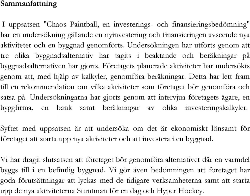 Företagets planerade aktiviteter har undersökts genom att, med hjälp av kalkyler, genomföra beräkningar.