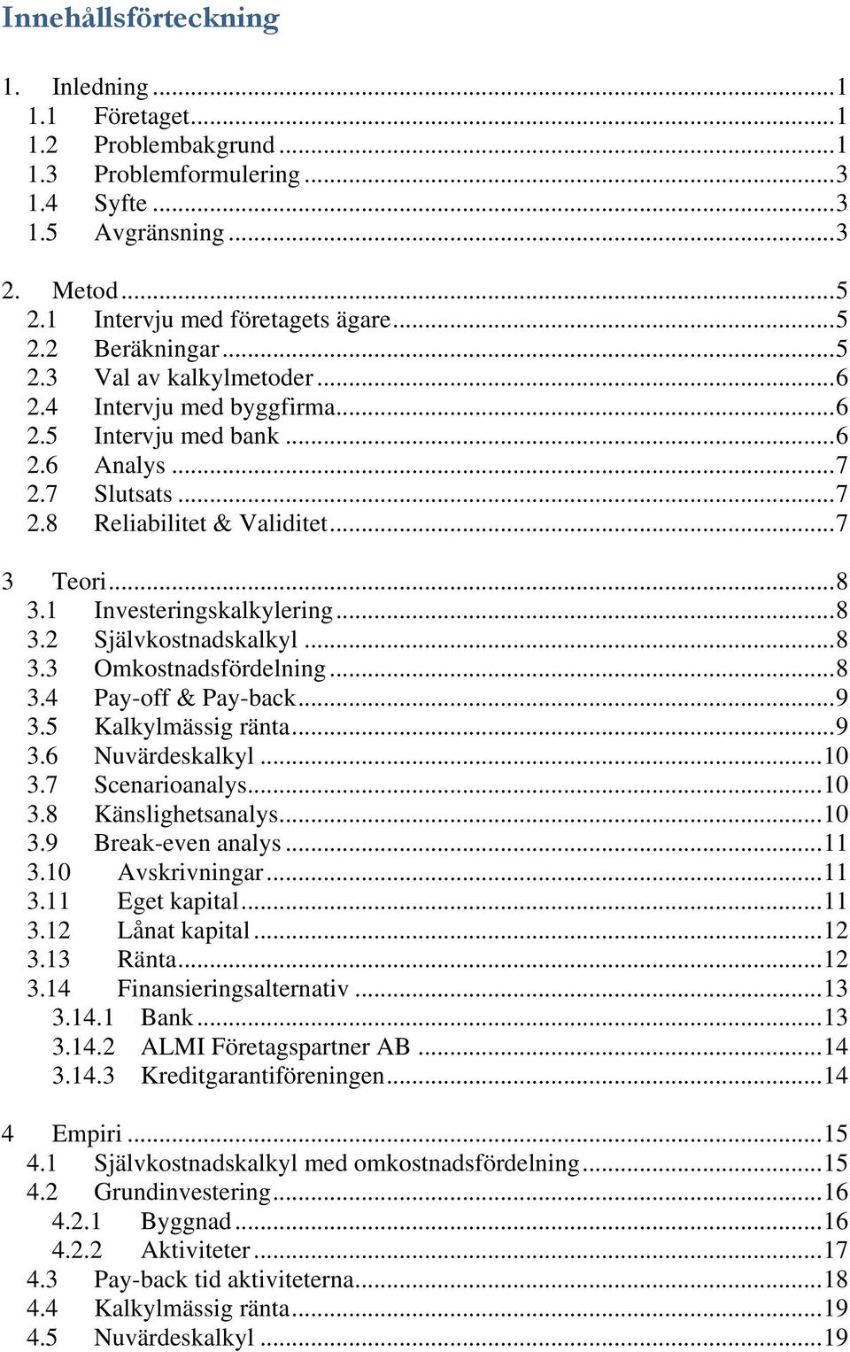 ..8 3.3 Omkostnadsfördelning...8 3.4 Pay-off & Pay-back...9 3.5 Kalkylmässig ränta...9 3.6 Nuvärdeskalkyl...10 3.7 Scenarioanalys...10 3.8 Känslighetsanalys...10 3.9 Break-even analys...11 3.