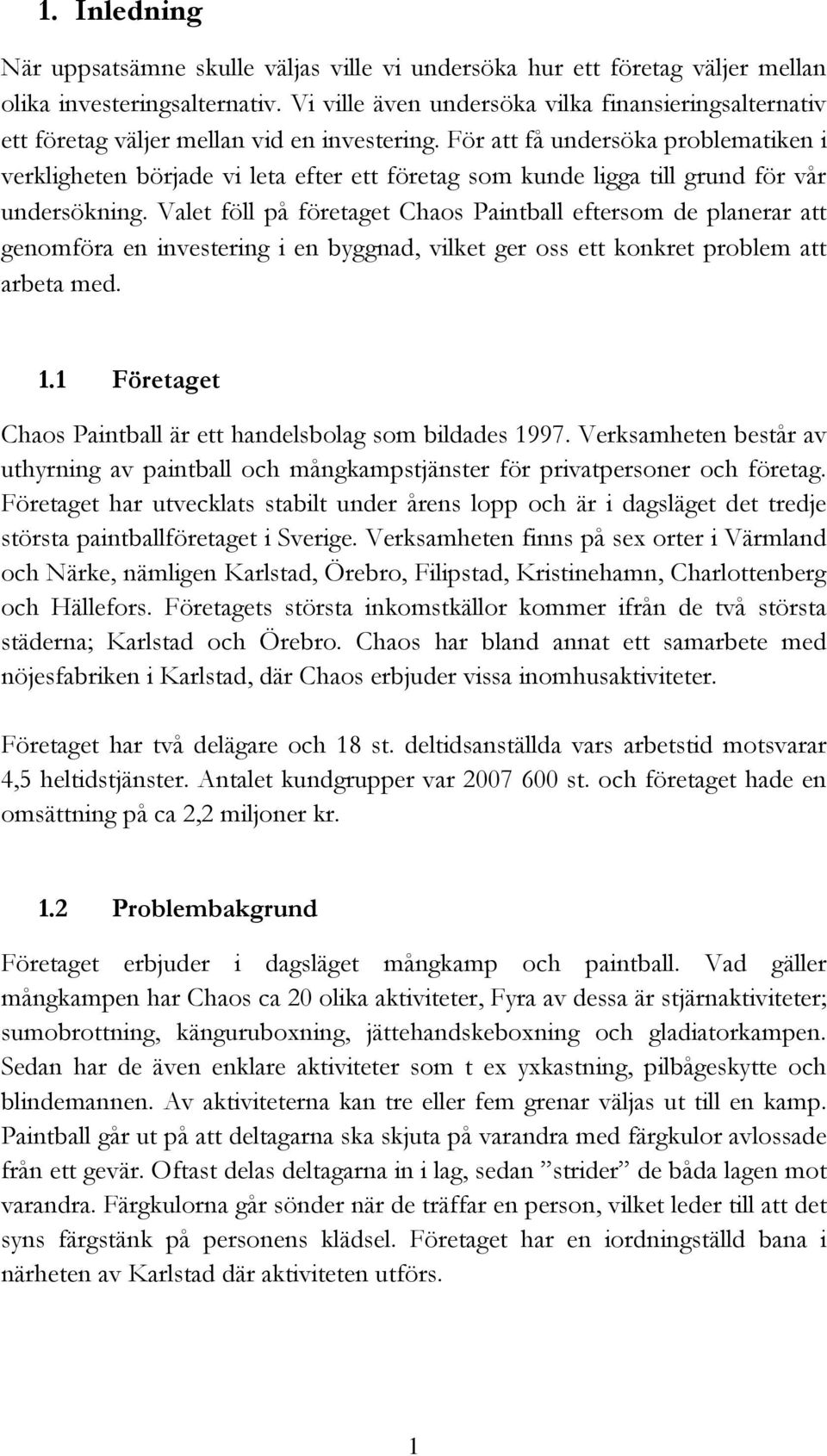 För att få undersöka problematiken i verkligheten började vi leta efter ett företag som kunde ligga till grund för vår undersökning.