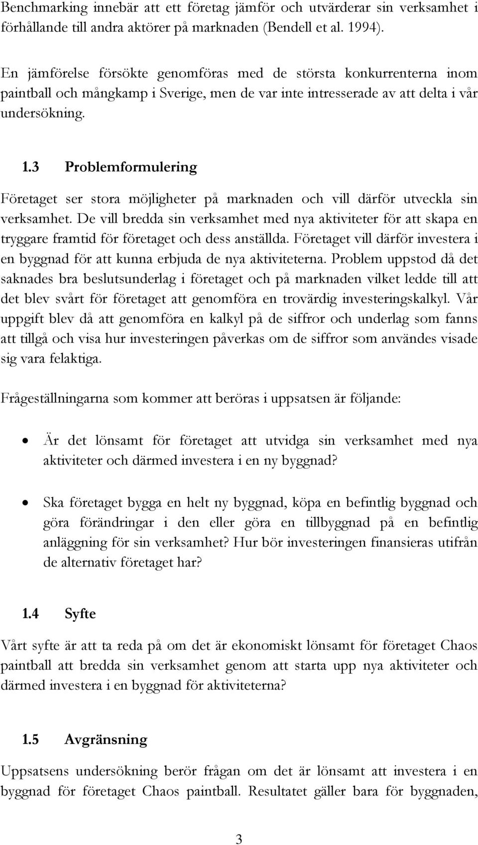3 Problemformulering Företaget ser stora möjligheter på marknaden och vill därför utveckla sin verksamhet.