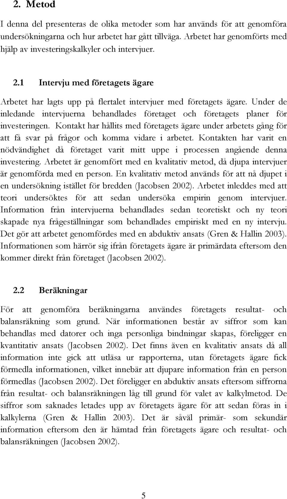 Under de inledande intervjuerna behandlades företaget och företagets planer för investeringen.