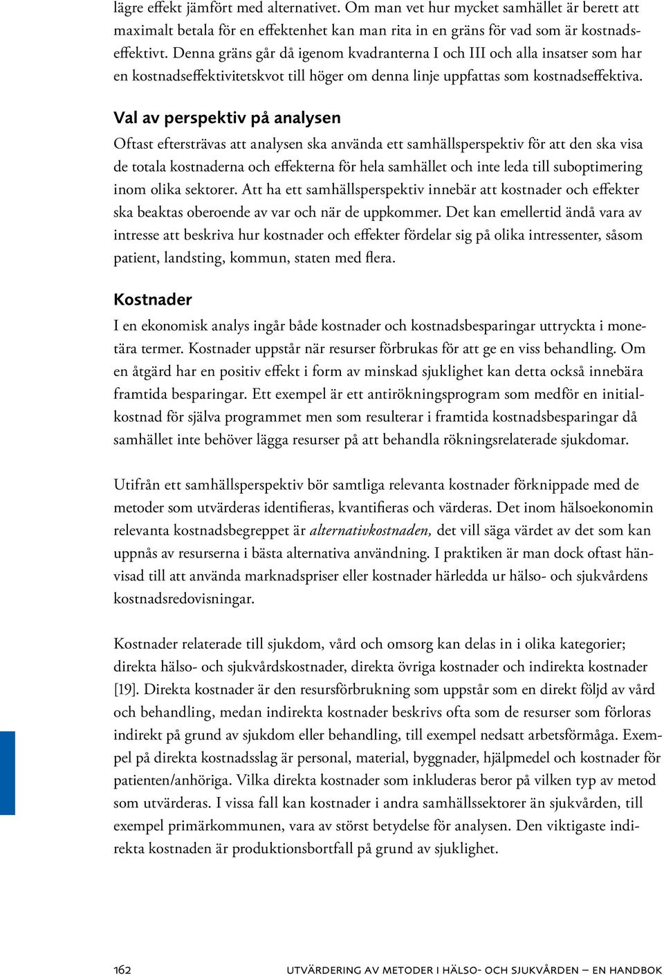 Val av perspektiv på analysen Oftast eftersträvas att analysen ska använda ett samhällsperspektiv för att den ska visa de totala kostnaderna och effekterna för hela samhället och inte leda till