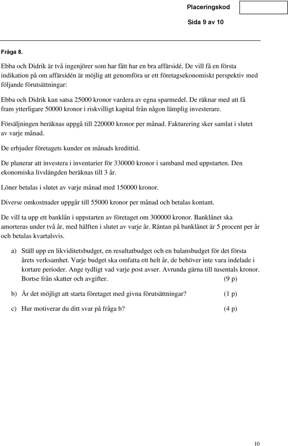 sparmedel. De räknar med att få fram ytterligare 50000 kronor i riskvilligt kapital från någon lämplig investerare. Försäljningen beräknas uppgå till 220000 kronor per månad.