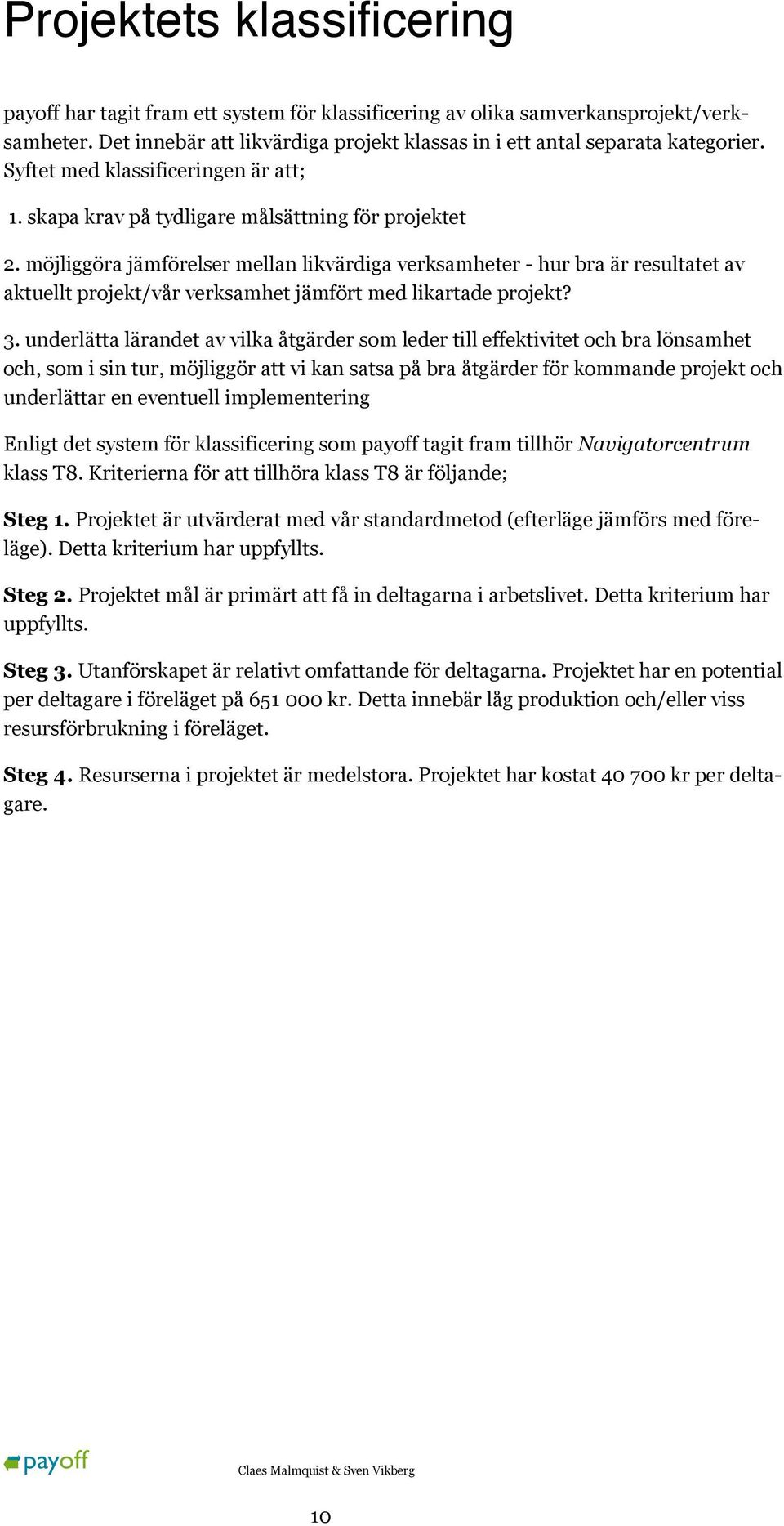 möjliggöra jämförelser mellan likvärdiga verksamheter - hur bra är resultatet av aktuellt projekt/vår verksamhet jämfört med likartade projekt? 3.