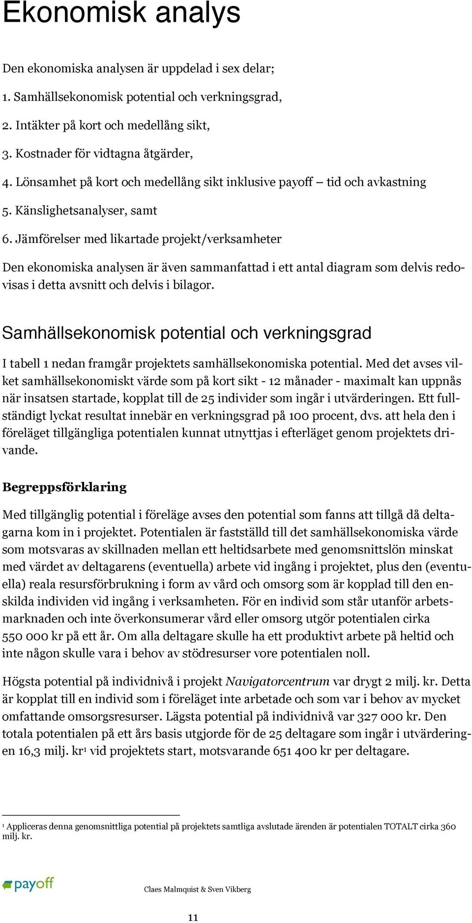 Jämförelser med likartade projekt/verksamheter Den ekonomiska analysen är även sammanfattad i ett antal diagram som delvis redovisas i detta avsnitt och delvis i bilagor.