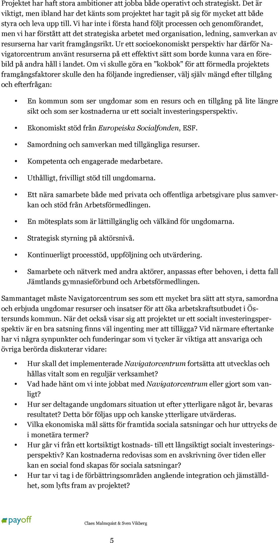 Ur ett socioekonomiskt perspektiv har därför Navigatorcentrum använt resurserna på ett effektivt sätt som borde kunna vara en förebild på andra håll i landet.