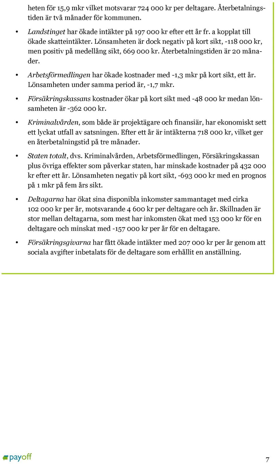 Arbetsförmedlingen har ökade kostnader med -1,3 mkr på kort sikt, ett år. Lönsamheten under samma period är, -1,7 mkr.