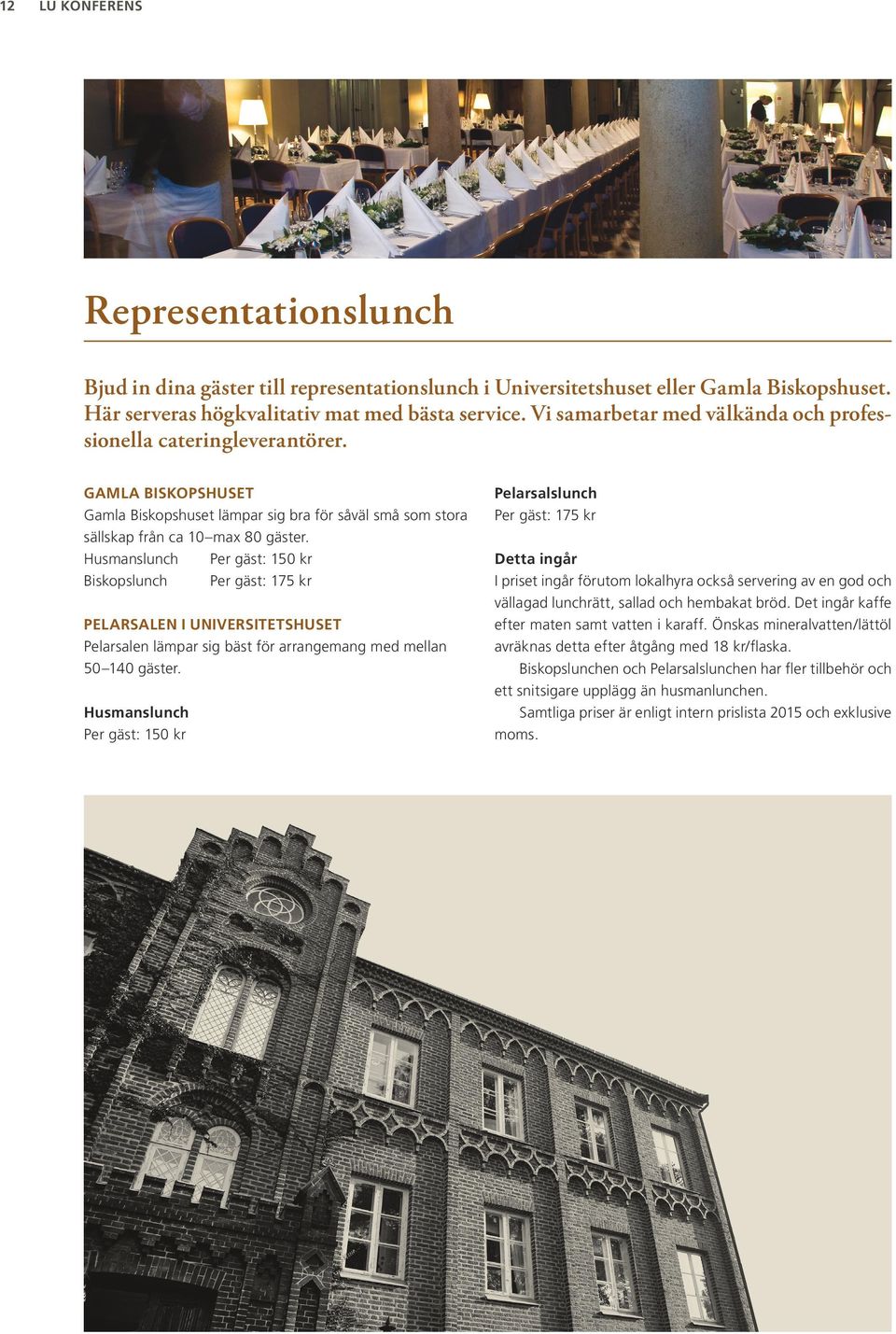 Husmanslunch Per gäst: 150 kr Biskopslunch Per gäst: 175 kr PELARSALEN I UNIVERSITETSHUSET Pelarsalen lämpar sig bäst för arrangemang med mellan 50 140 gäster.