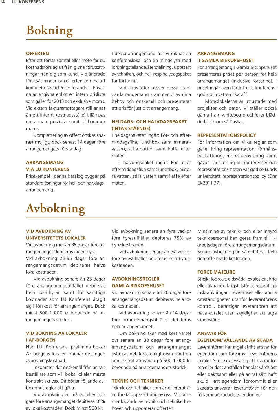 Vid extern fakturamottagare (till annat än ett internt kostnadsställe) tillämpas en annan prislista samt tillkommer moms.