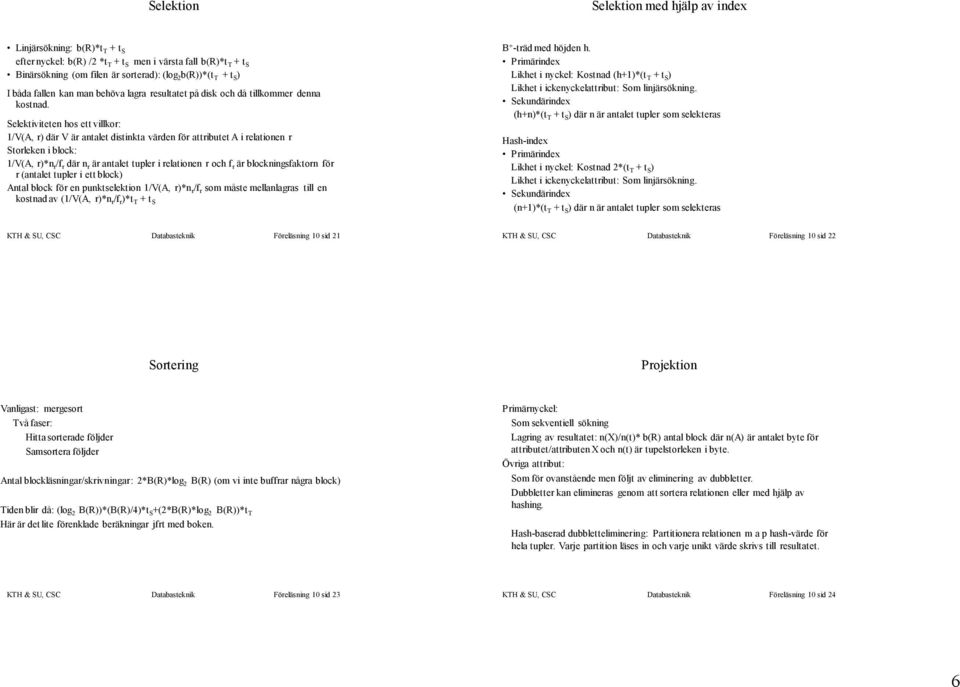 Selektiviteten hos ett villkor: 1/V(A, r) där V är antalet distinkta värden för attributet A i relationen r Storleken i block: 1/V(A, r)*n r /f r där n r är antalet tupler i relationen r och f r är