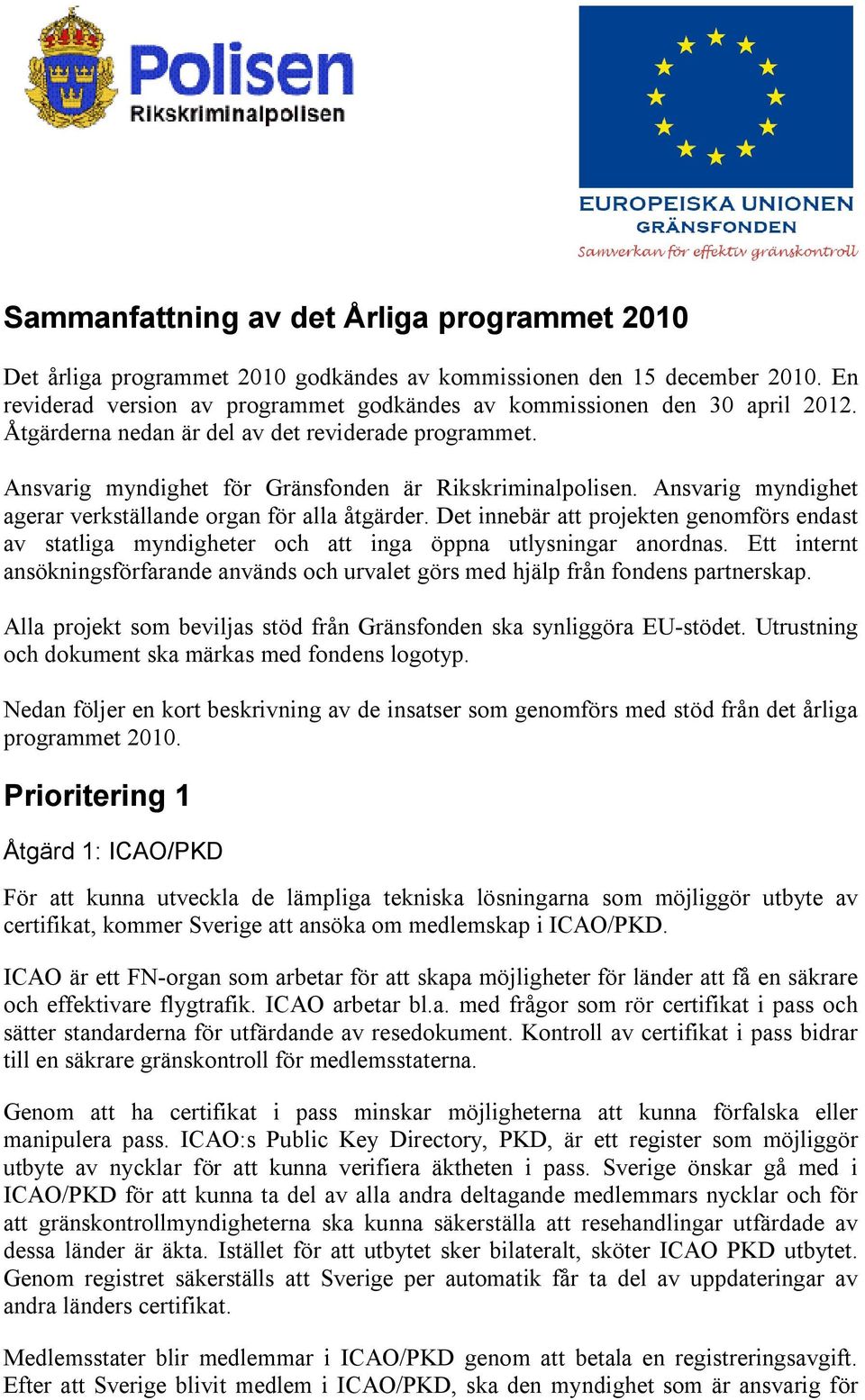 Det innebär att projekten genomförs endast av statliga myndigheter och att inga öppna utlysningar anordnas.