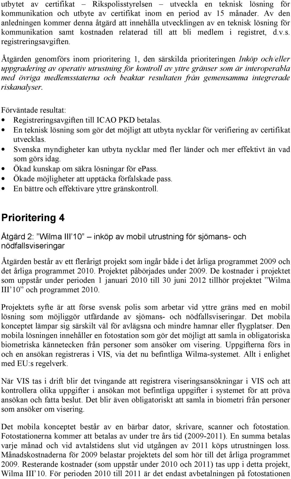 Åtgärden genomförs inom prioritering 1, den särskilda prioriteringen Inköp och/eller uppgradering av operativ utrustning för kontroll av yttre gränser som är interoperabla med övriga medlemsstaterna