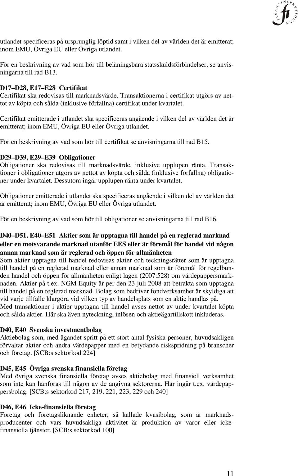 Transaktionerna i certifikat utgörs av nettot av köpta och sålda (inklusive förfallna) certifikat under kvartalet.