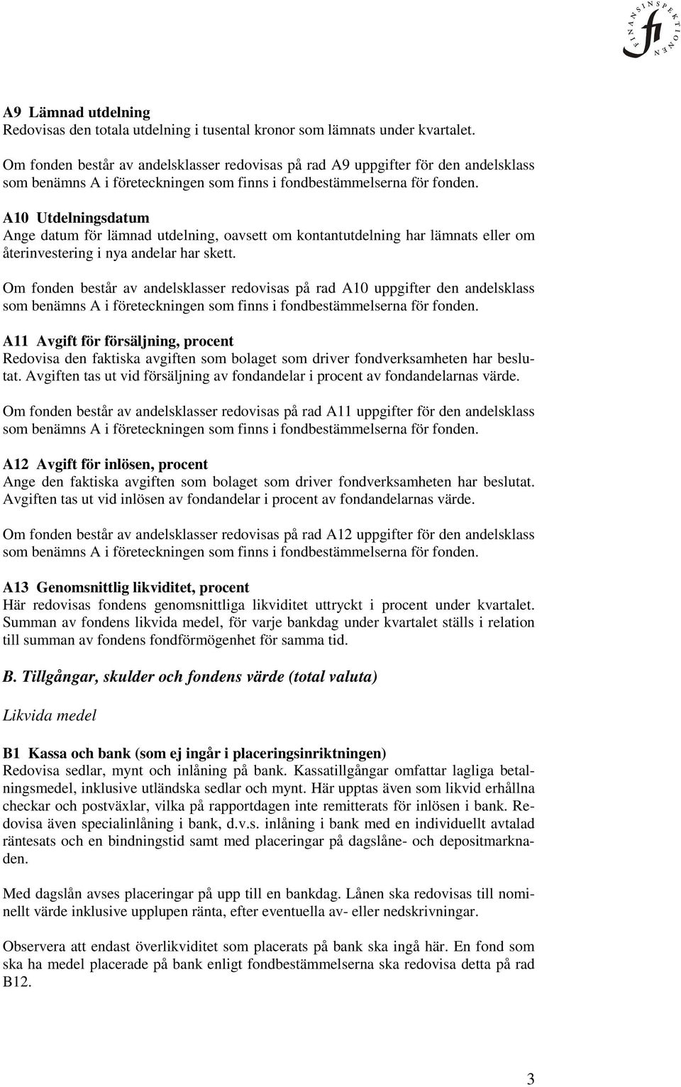 A10 Utdelningsdatum Ange datum för lämnad utdelning, oavsett om kontantutdelning har lämnats eller om återinvestering i nya andelar har skett.