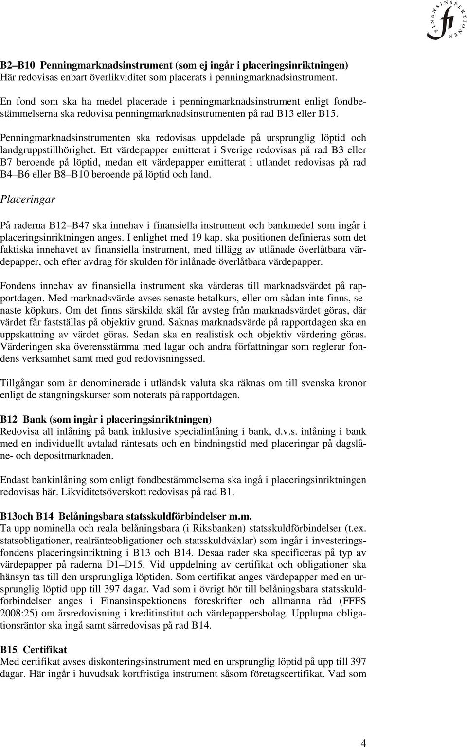Penningmarknadsinstrumenten ska redovisas uppdelade på ursprunglig löptid och landgruppstillhörighet.
