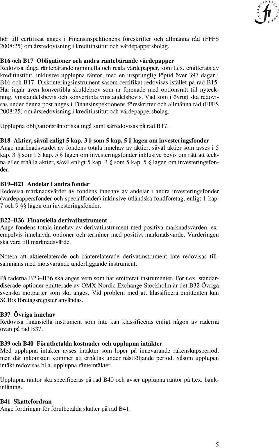 emitterats av kreditinstitut, inklusive upplupna räntor, med en ursprunglig löptid över 397 dagar i B16 och B17. Diskonteringsinstrument såsom certifikat redovisas istället på rad B15.