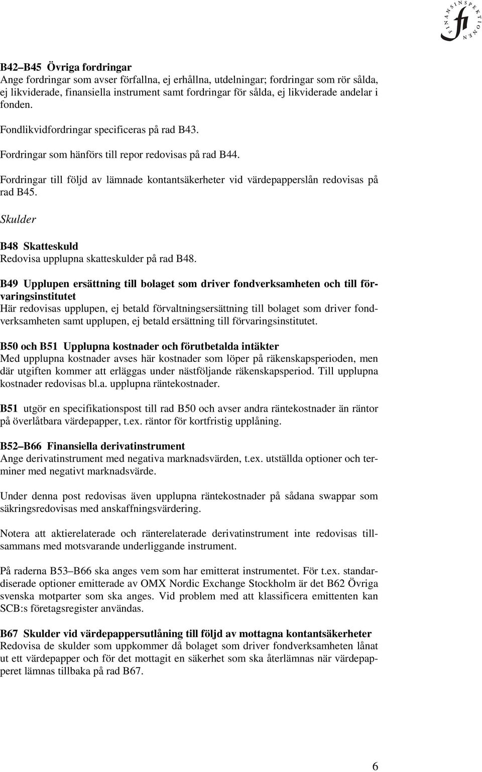 Fordringar till följd av lämnade kontantsäkerheter vid värdepapperslån redovisas på rad B45. Skulder B48 Skatteskuld Redovisa upplupna skatteskulder på rad B48.
