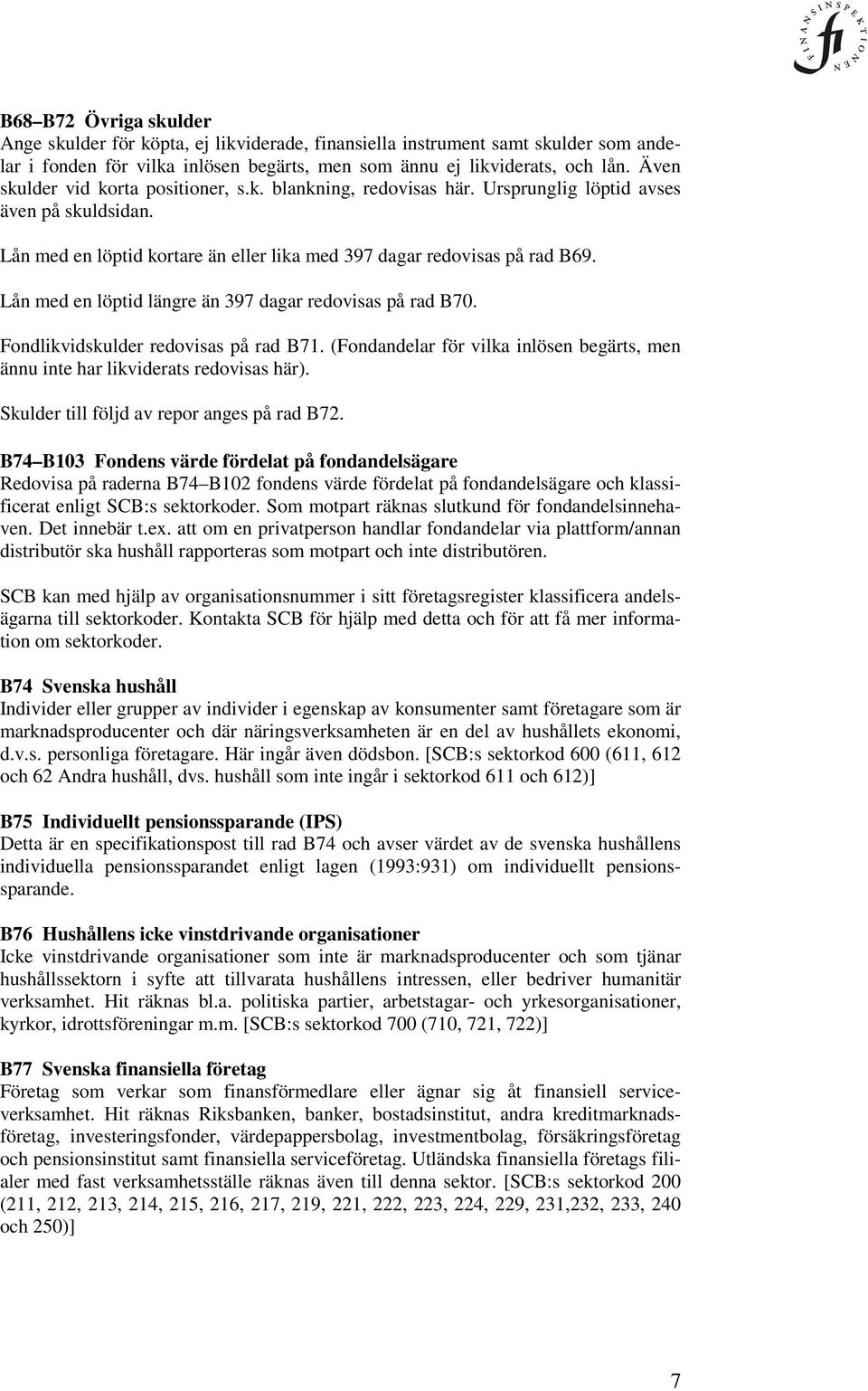 Lån med en löptid längre än 397 dagar redovisas på rad B70. Fondlikvidskulder redovisas på rad B71. (Fondandelar för vilka inlösen begärts, men ännu inte har likviderats redovisas här).