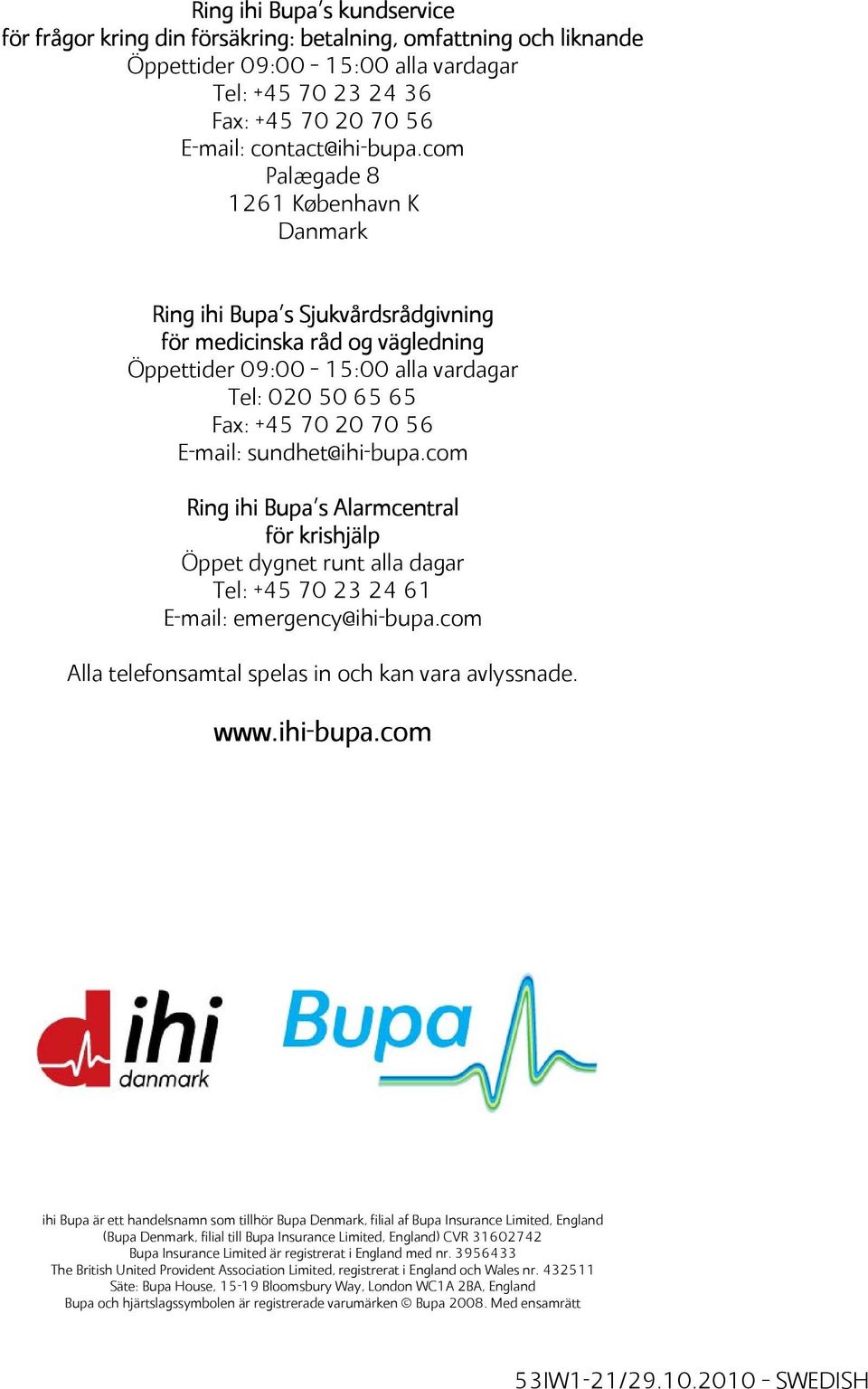sundhet@ihi-bupa.com Ring ihi Bupa s Alarmcentral för krishjälp Öppet dygnet runt alla dagar Tel: +45 70 23 24 61 E-mail: emergency@ihi-bupa.com Alla telefonsamtal spelas in och kan vara avlyssnade.