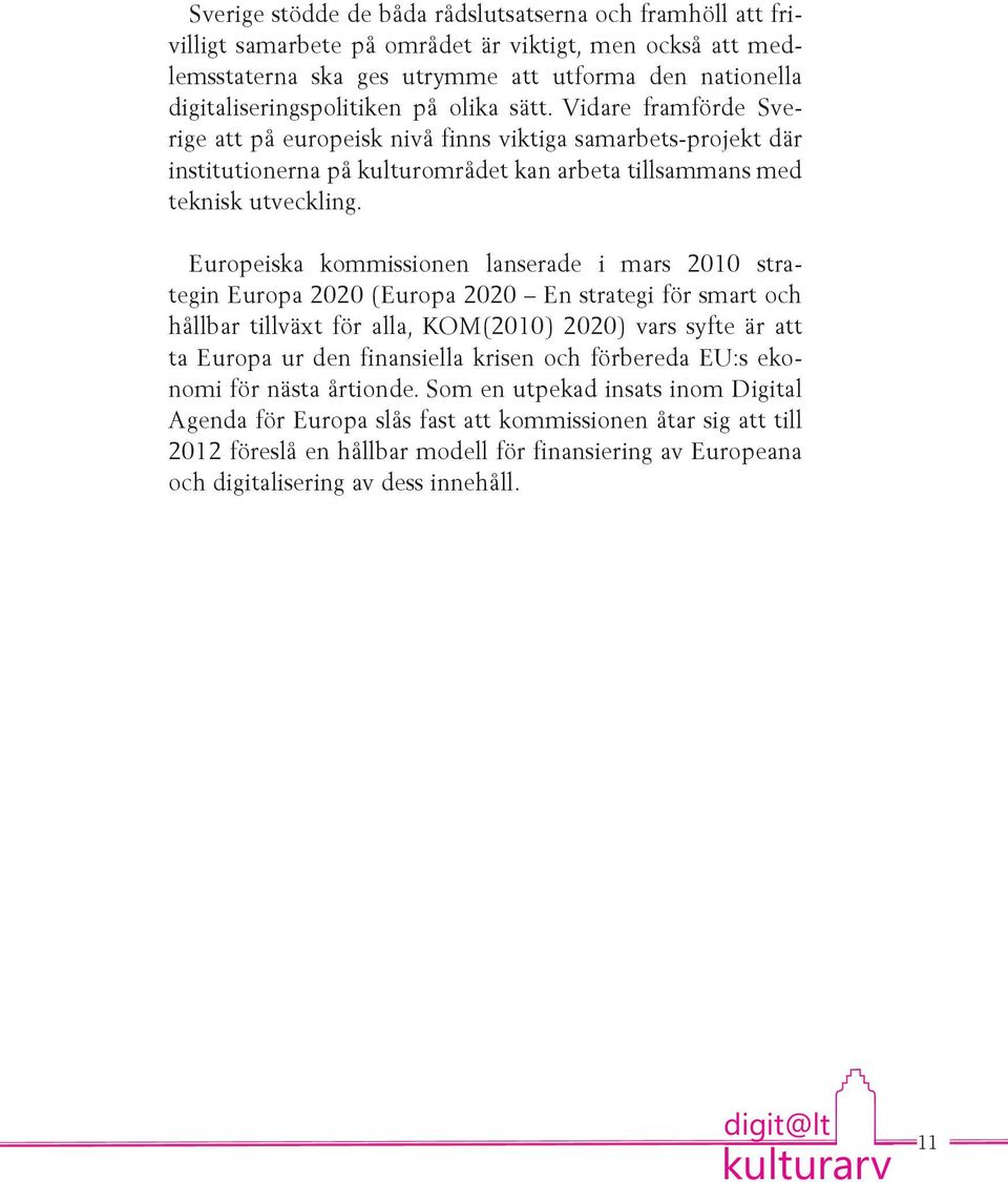 Europeiska kommissionen lanserade i mars 2010 strategin Europa 2020 (Europa 2020 En strategi för smart och hållbar tillväxt för alla, KOM(2010) 2020) vars syfte är att ta Europa ur den finansiella