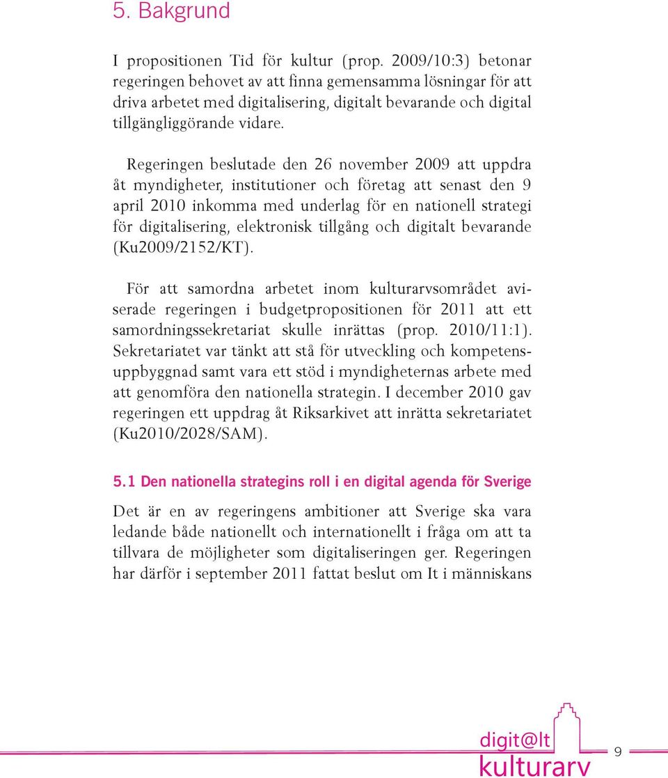 Regeringen beslutade den 26 november 2009 att uppdra åt myndigheter, institutioner och företag att senast den 9 april 2010 inkomma med underlag för en nationell strategi för digitalisering,