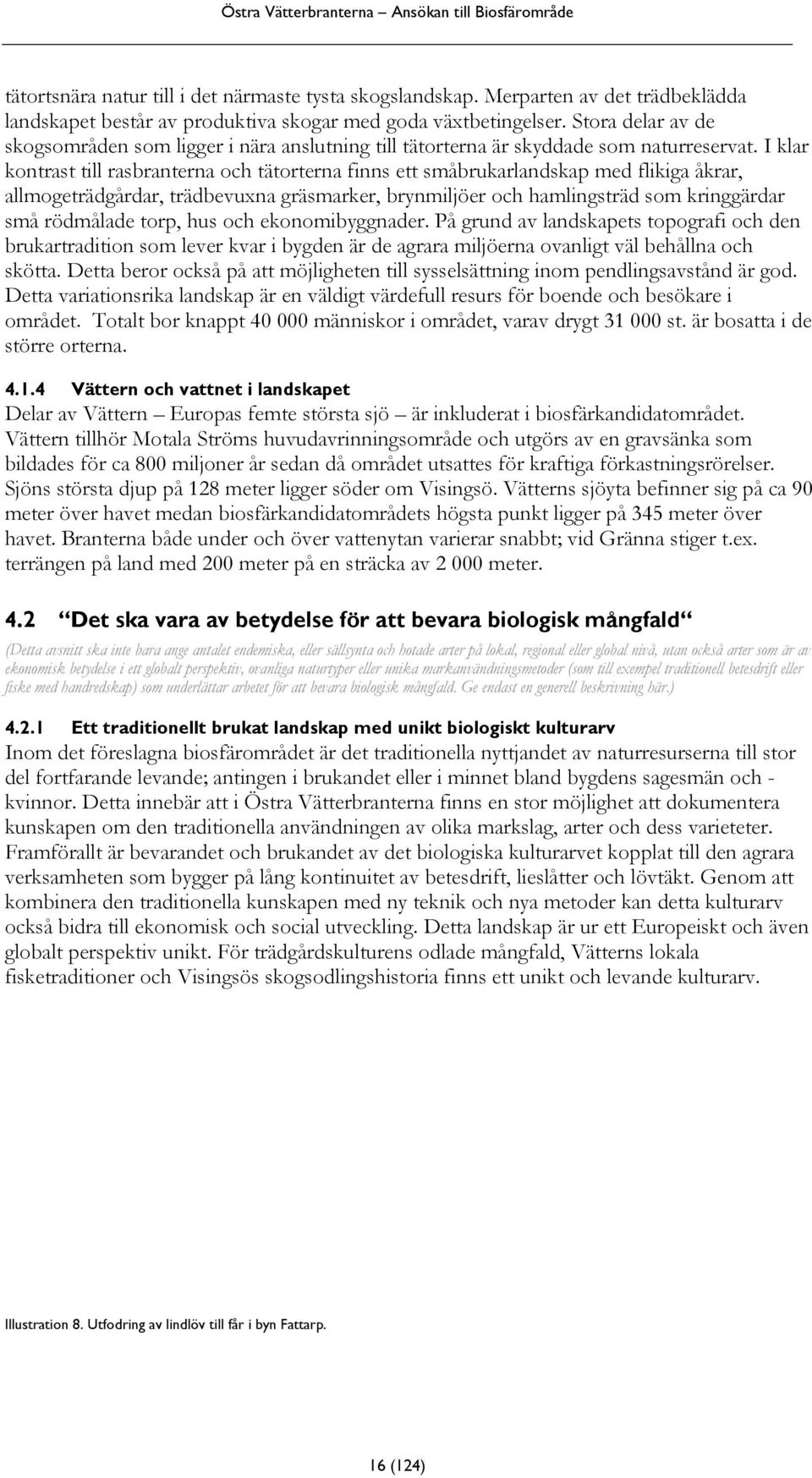 I klar kontrast till rasbranterna och tätorterna finns ett småbrukarlandskap med flikiga åkrar, allmogeträdgårdar, trädbevuxna gräsmarker, brynmiljöer och hamlingsträd som kringgärdar små rödmålade