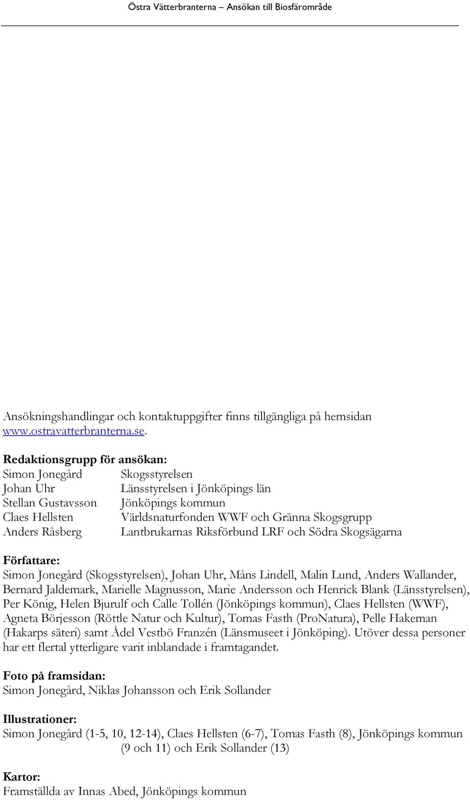 Anders Råsberg Lantbrukarnas Riksförbund LRF och Södra Skogsägarna Författare: Simon Jonegård (Skogsstyrelsen), Johan Uhr, Måns Lindell, Malin Lund, Anders Wallander, Bernard Jaldemark, Marielle