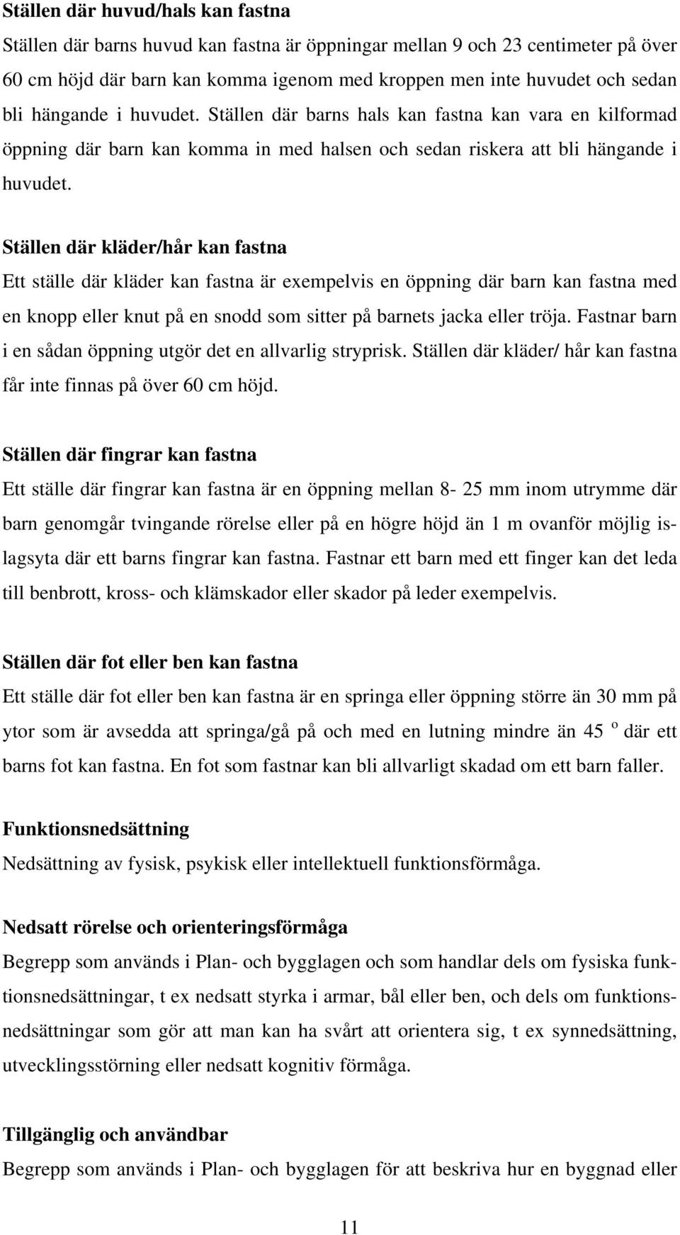 Ställen där kläder/hår kan fastna Ett ställe där kläder kan fastna är exempelvis en öppning där barn kan fastna med en knopp eller knut på en snodd som sitter på barnets jacka eller tröja.