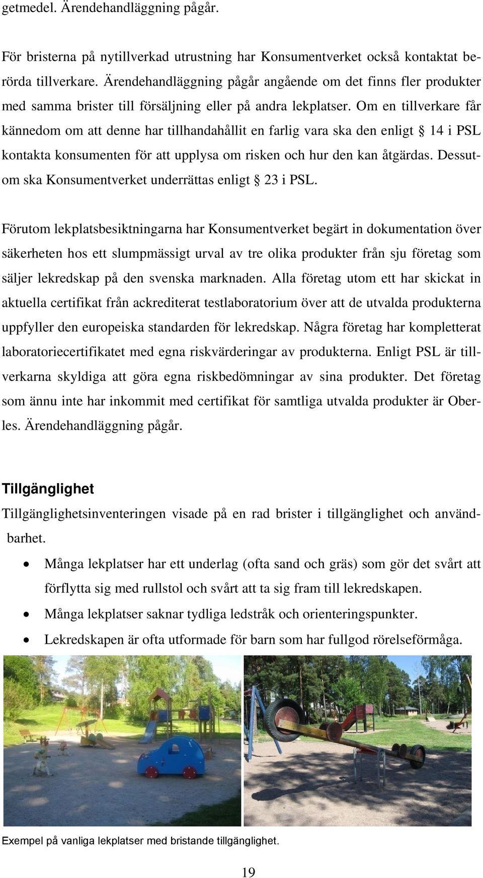 Om en tillverkare får kännedom om att denne har tillhandahållit en farlig vara ska den enligt 14 i PSL kontakta konsumenten för att upplysa om risken och hur den kan åtgärdas.