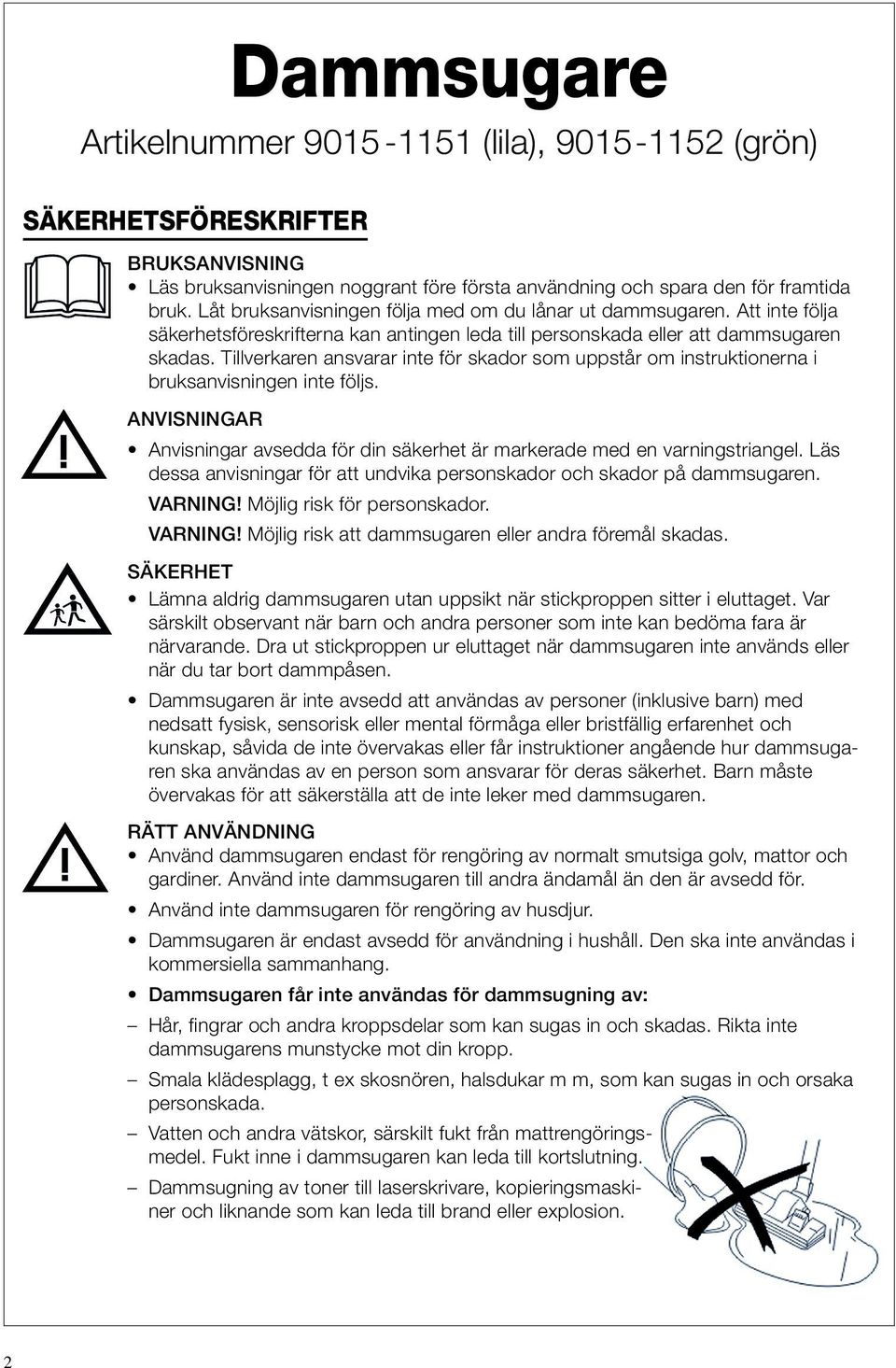 Tillverkaren ansvarar inte för skador som uppstår om instruktionerna i bruksanvisningen inte följs. ANVISNINGAR Anvisningar avsedda för din säkerhet är markerade med en varningstriangel.