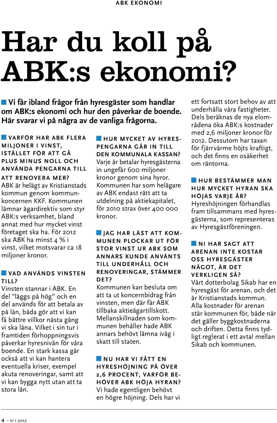 Kommunen lämnar ägardirektiv som styr ABK:s verksamhet, bland annat med hur mycket vinst företaget ska ha. För 2012 ska ABK ha minst 4 % i vinst, vilket motsvarar ca 18 miljoner kronor.
