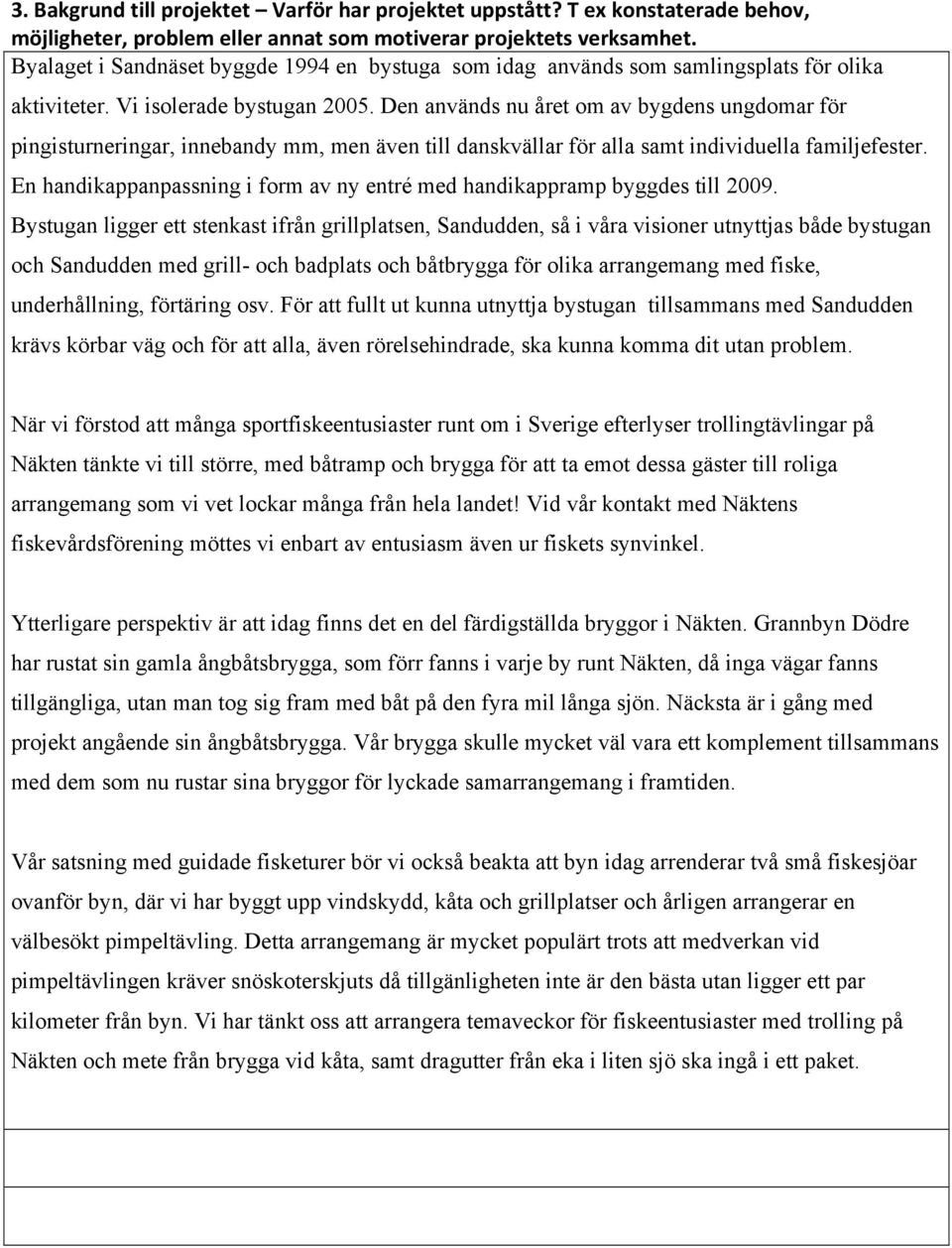 Den används nu året om av bygdens ungdomar för pingisturneringar, innebandy mm, men även till danskvällar för alla samt individuella familjefester.
