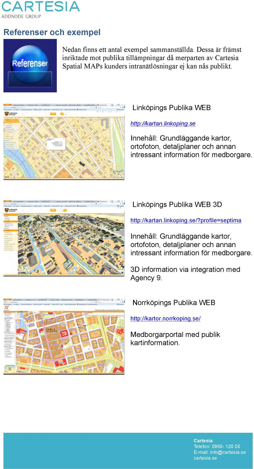 linkoping.se Innehåll: Grundläggande kartor, ortofoton, detaljplaner och annan intressant information för medborgare. Linköpings Publika WEB 3D http://kartan.