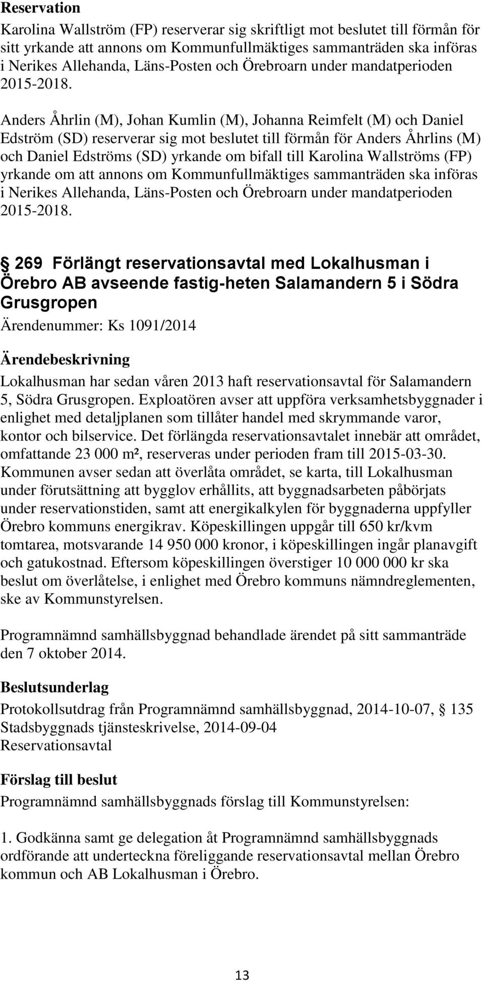Anders Åhrlin (M), Johan Kumlin (M), Johanna Reimfelt (M) och Daniel Edström (SD) reserverar sig mot beslutet till förmån för Anders Åhrlins (M) och Daniel Edströms (SD) yrkande om bifall till