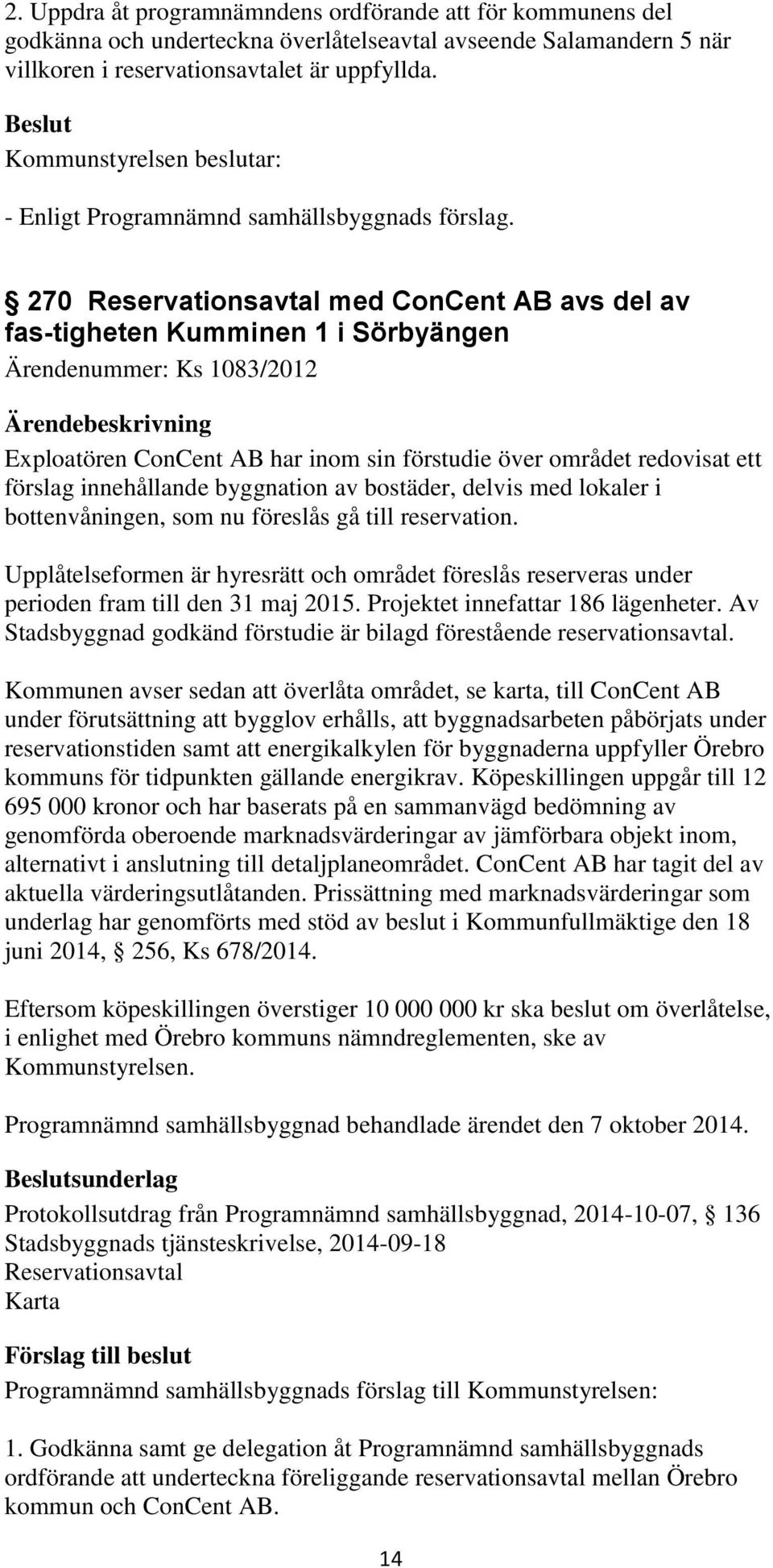 270 Reservationsavtal med ConCent AB avs del av fas tigheten Kumminen 1 i Sörbyängen Ärendenummer: Ks 1083/2012 Exploatören ConCent AB har inom sin förstudie över området redovisat ett förslag