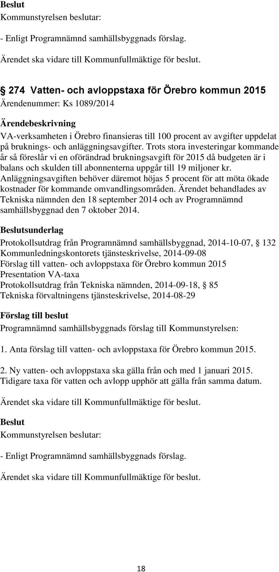 Trots stora investeringar kommande år så föreslår vi en oförändrad brukningsavgift för 2015 då budgeten är i balans och skulden till abonnenterna uppgår till 19 miljoner kr.