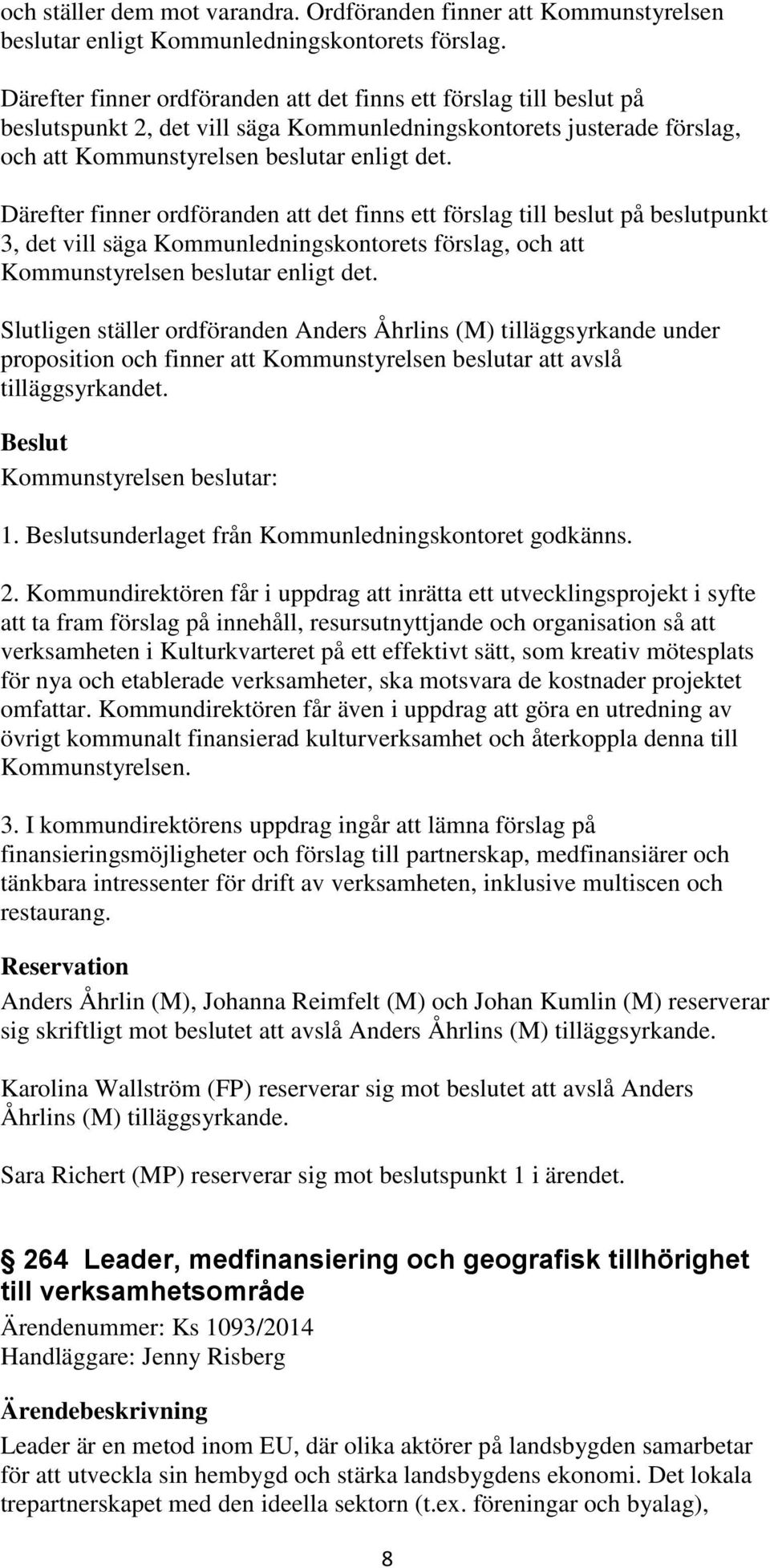 Därefter finner ordföranden att det finns ett förslag till beslut på beslutpunkt 3, det vill säga Kommunledningskontorets förslag, och att Kommunstyrelsen beslutar enligt det.