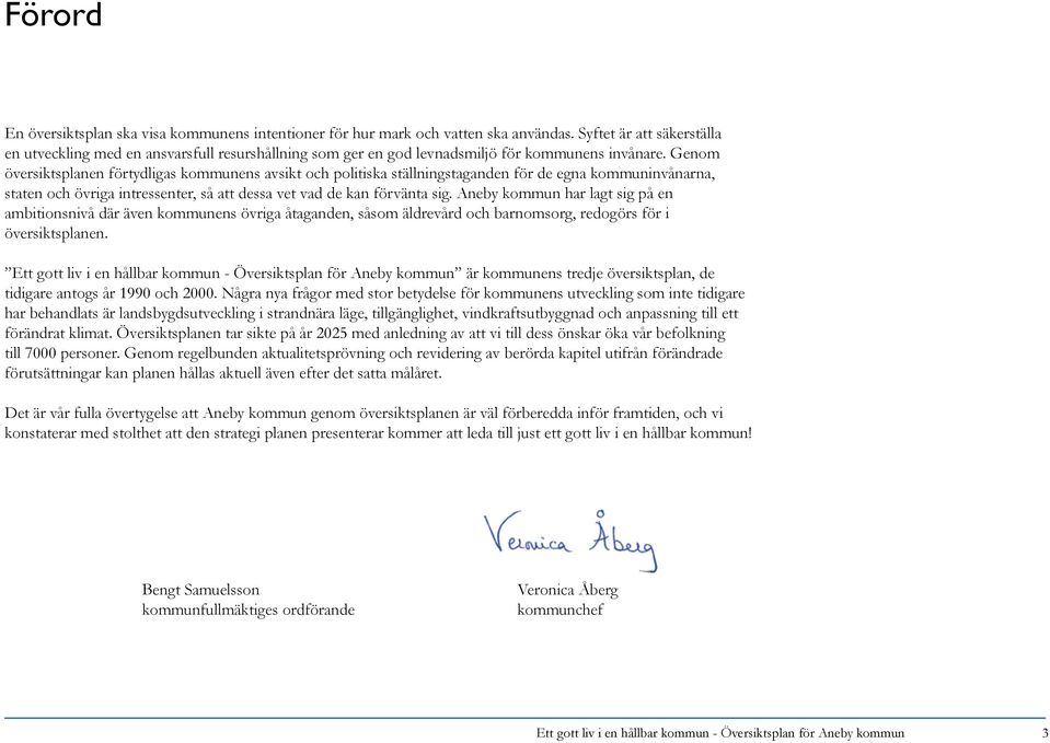 Genom översiktsplanen förtydligas kommunens avsikt och politiska ställningstaganden för de egna kommuninvånarna, staten och övriga intressenter, så att dessa vet vad de kan förvänta sig.