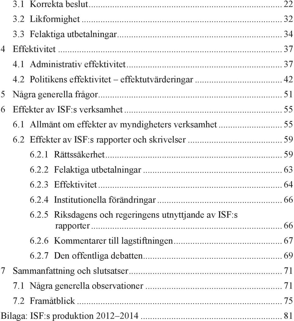 .. 59 6.2.2 Felaktiga utbetalningar... 63 6.2.3 Effektivitet... 64 6.2.4 Institutionella förändringar... 66 6.2.5 Riksdagens och regeringens utnyttjande av ISF:s rapporter... 66 6.2.6 Kommentarer till lagstiftningen.