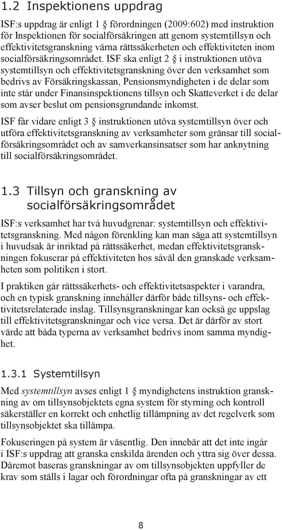 ISF ska enligt 2 i instruktionen utöva systemtillsyn och effektivitetsgranskning över den verksamhet som bedrivs av Försäkringskassan, Pensionsmyndigheten i de delar som inte står under