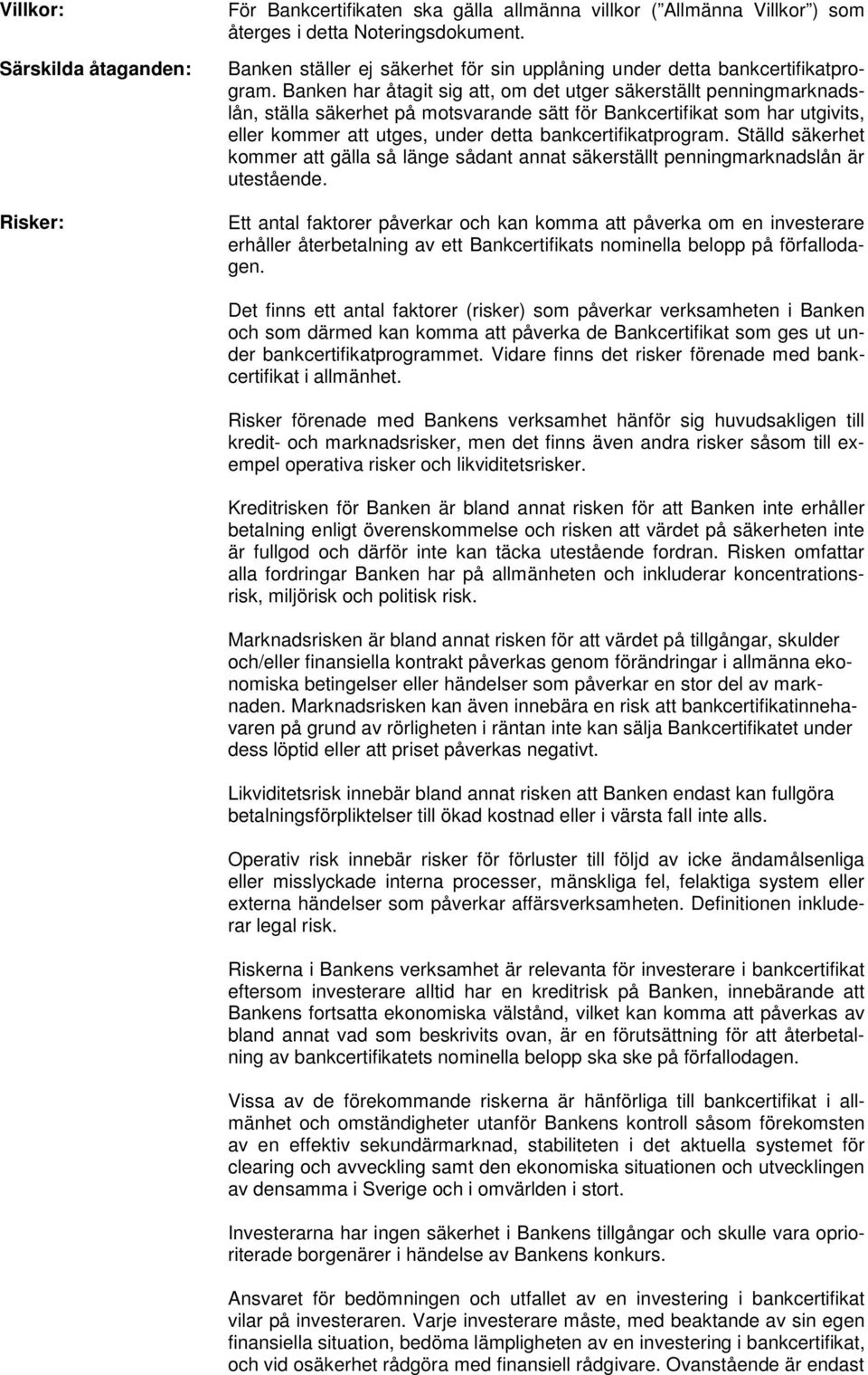 Banken har åtagit sig att, om det utger säkerställt penningmarknadslån, ställa säkerhet på motsvarande sätt för Bankcertifikat som har utgivits, eller kommer att utges, under detta