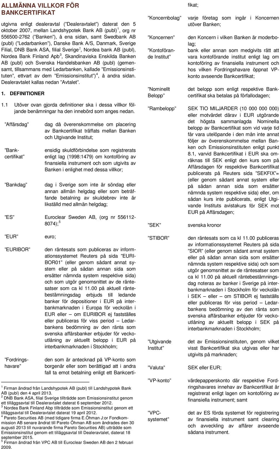 och Svenska Handelsbanken AB (publ) (gemensamt, tillsammans med Ledarbanken, kallade Emissionsinstituten, ettvart av dem Emissionsinstitut ) 4, å andra sidan. Dealeravtalet kallas nedan Avtalet. 1.