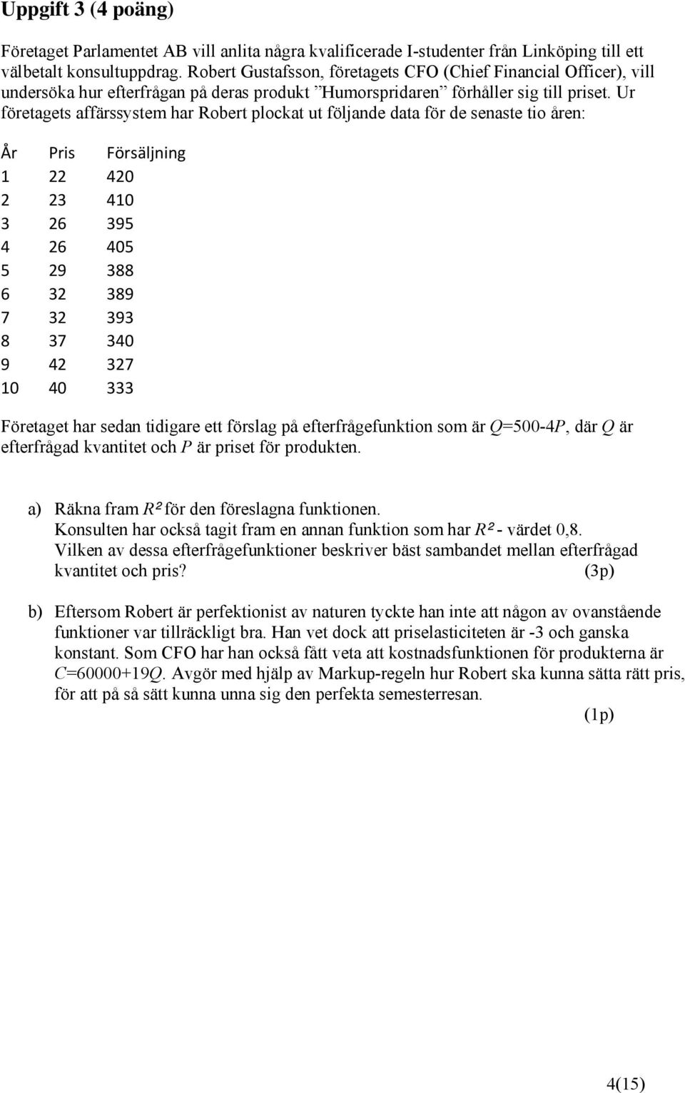 Ur företagets affärssystem har Robert plockat ut följande data för de senaste tio åren: År Pris Försäljning 1 22 420 2 23 410 3 26 395 4 26 405 5 29 388 6 32 389 7 32 393 8 37 340 9 42 327 10 40 333